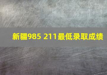 新疆985 211最低录取成绩